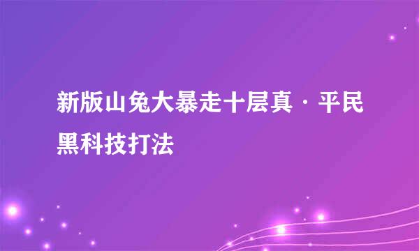 新版山兔大暴走十层真·平民黑科技打法