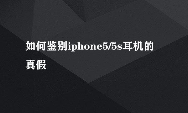 如何鉴别iphone5/5s耳机的真假