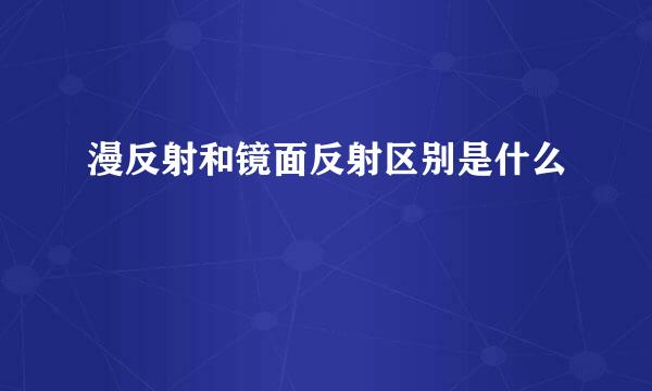 漫反射和镜面反射区别是什么