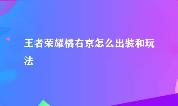 王者荣耀橘右京怎么出装和玩法