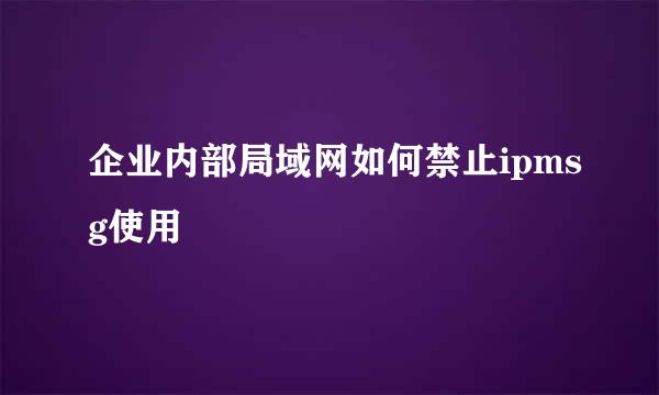 企业内部局域网如何禁止ipmsg使用