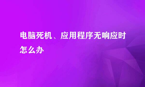 电脑死机、应用程序无响应时怎么办