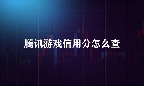 腾讯游戏信用分怎么查