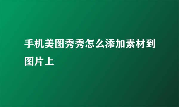 手机美图秀秀怎么添加素材到图片上