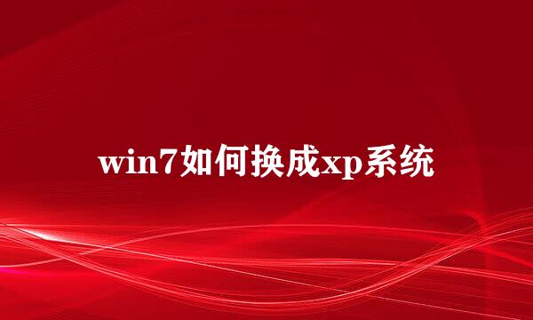 win7如何换成xp系统