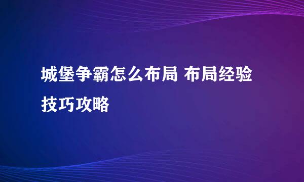 城堡争霸怎么布局 布局经验技巧攻略