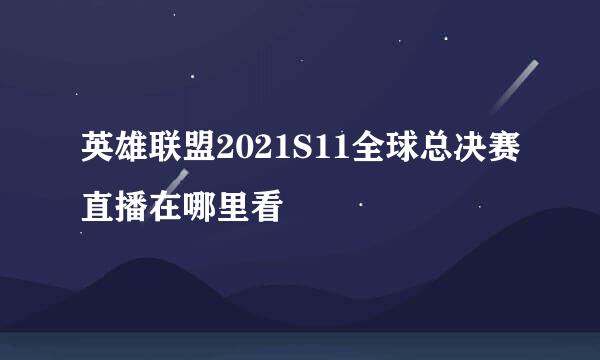 英雄联盟2021S11全球总决赛直播在哪里看