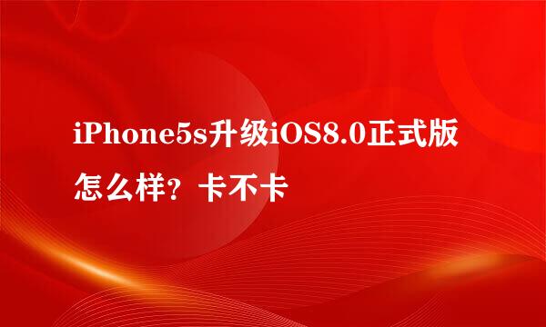 iPhone5s升级iOS8.0正式版怎么样？卡不卡