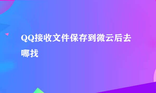 QQ接收文件保存到微云后去哪找