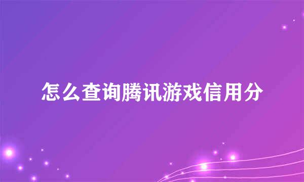 怎么查询腾讯游戏信用分