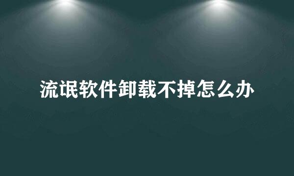 流氓软件卸载不掉怎么办