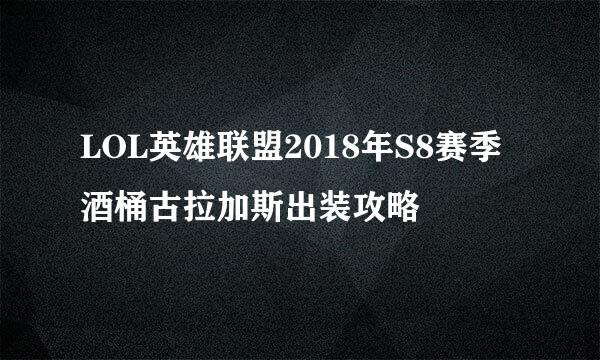 LOL英雄联盟2018年S8赛季酒桶古拉加斯出装攻略