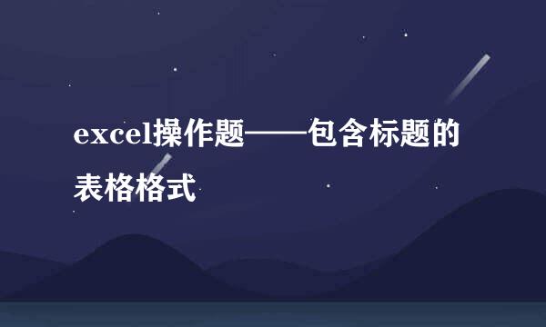 excel操作题——包含标题的表格格式