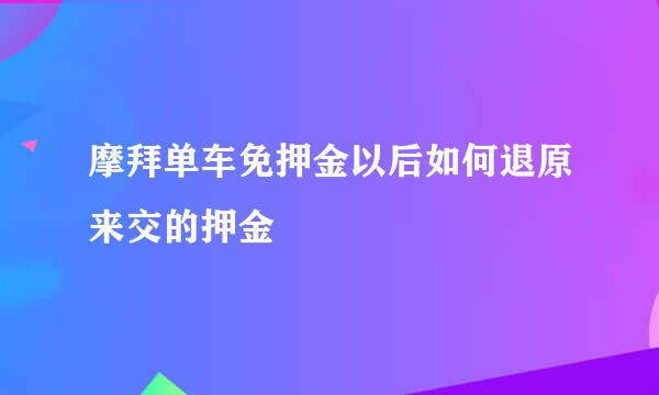 摩拜单车免押金以后如何退原来交的押金