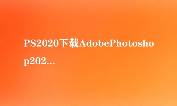 PS2020下载AdobePhotoshop2020安装教程