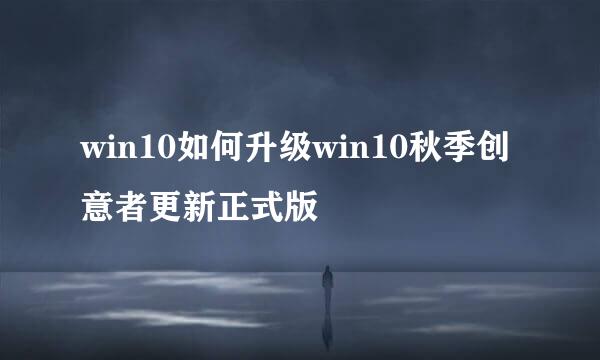 win10如何升级win10秋季创意者更新正式版