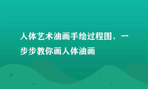 人体艺术油画手绘过程图，一步步教你画人体油画