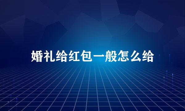 婚礼给红包一般怎么给