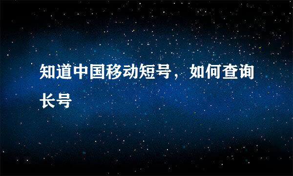 知道中国移动短号，如何查询长号