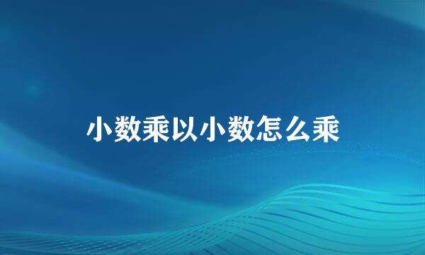 小数乘以小数怎么乘