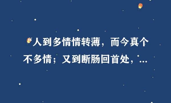 “人到多情情转薄，而今真个不多情；又到断肠回首处，泪偷零”是什么意思