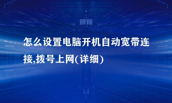 怎么设置电脑开机自动宽带连接,拨号上网(详细)