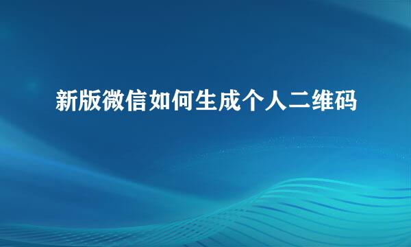 新版微信如何生成个人二维码