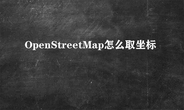 OpenStreetMap怎么取坐标