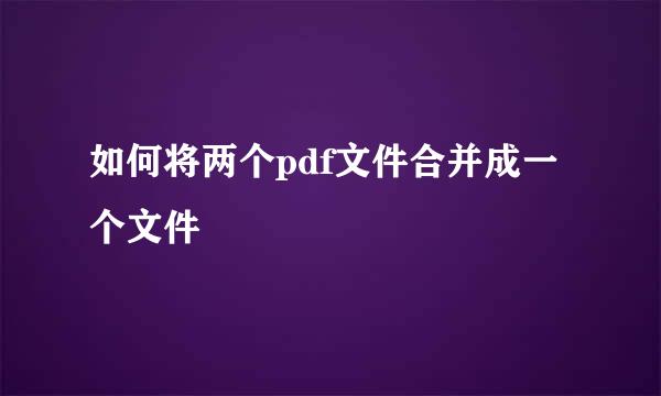 如何将两个pdf文件合并成一个文件