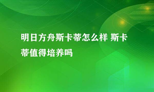 明日方舟斯卡蒂怎么样 斯卡蒂值得培养吗