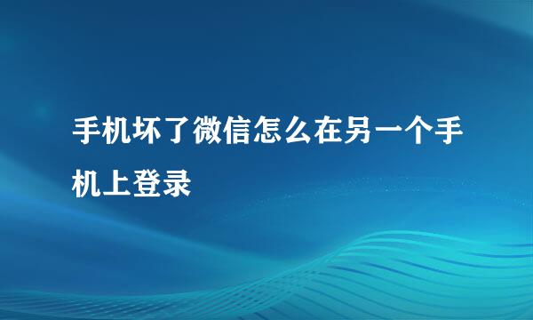 手机坏了微信怎么在另一个手机上登录