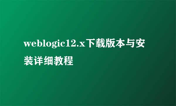 weblogic12.x下载版本与安装详细教程