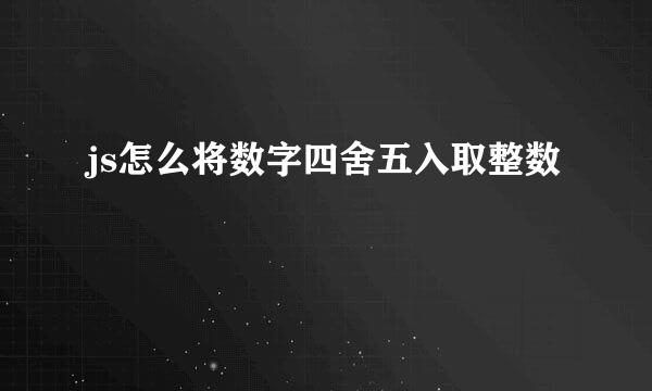 js怎么将数字四舍五入取整数