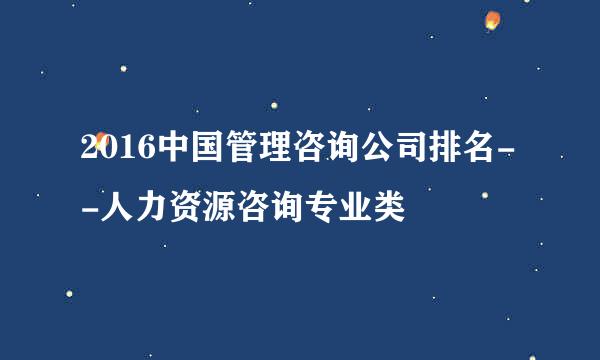 2016中国管理咨询公司排名--人力资源咨询专业类