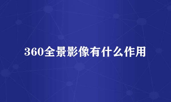 360全景影像有什么作用