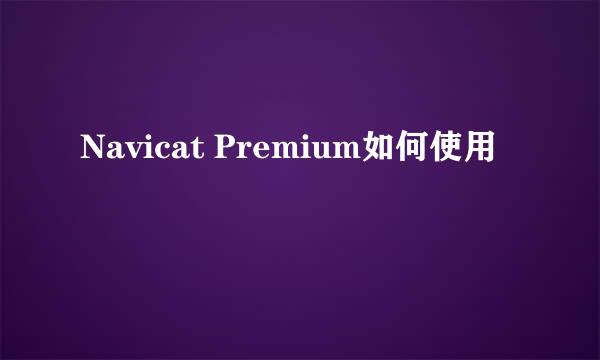 Navicat Premium如何使用