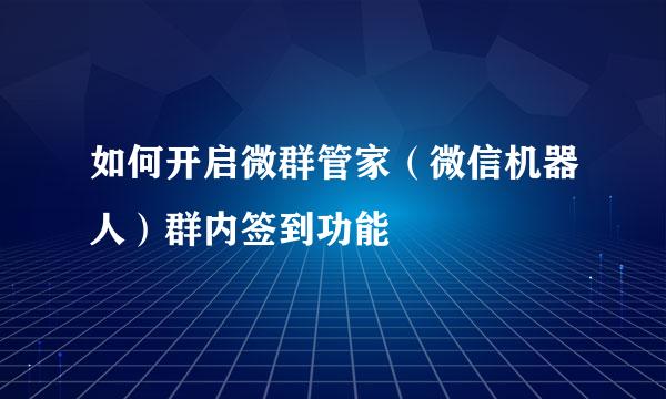 如何开启微群管家（微信机器人）群内签到功能