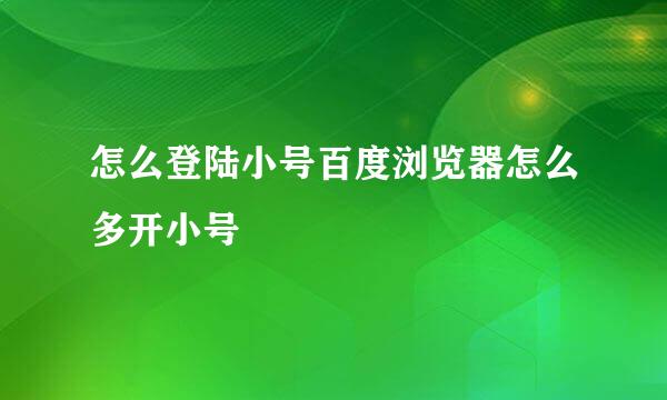 怎么登陆小号百度浏览器怎么多开小号