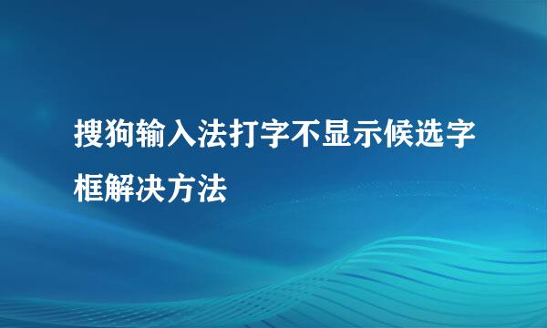 搜狗输入法打字不显示候选字框解决方法