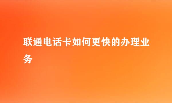 联通电话卡如何更快的办理业务