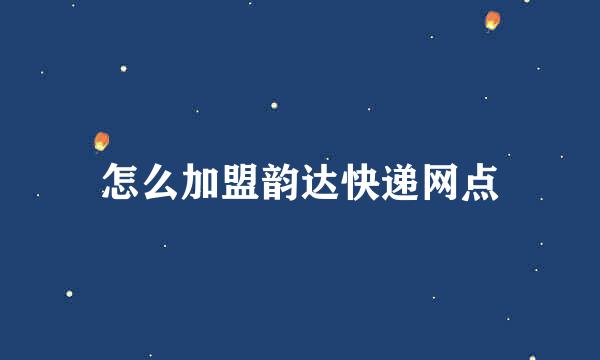 怎么加盟韵达快递网点