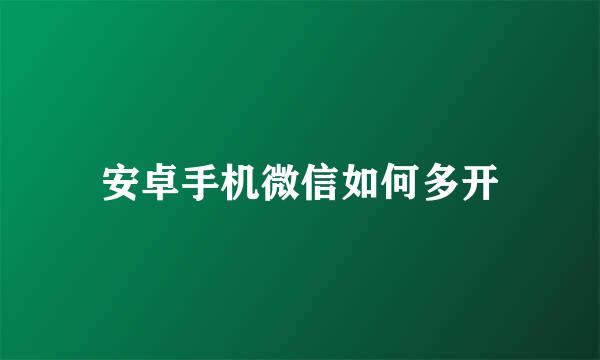 安卓手机微信如何多开