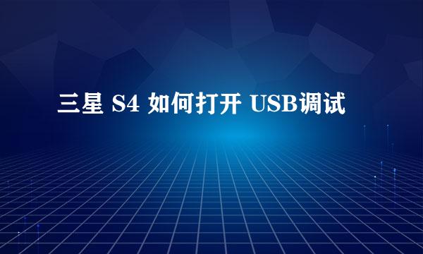 三星 S4 如何打开 USB调试