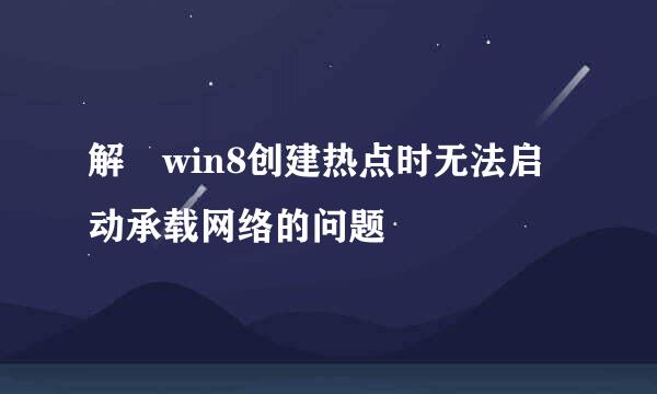 解決win8创建热点时无法启动承载网络的问题