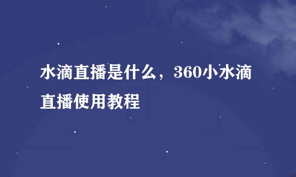 水滴直播是什么，360小水滴直播使用教程