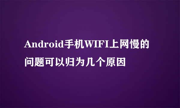 Android手机WIFI上网慢的问题可以归为几个原因