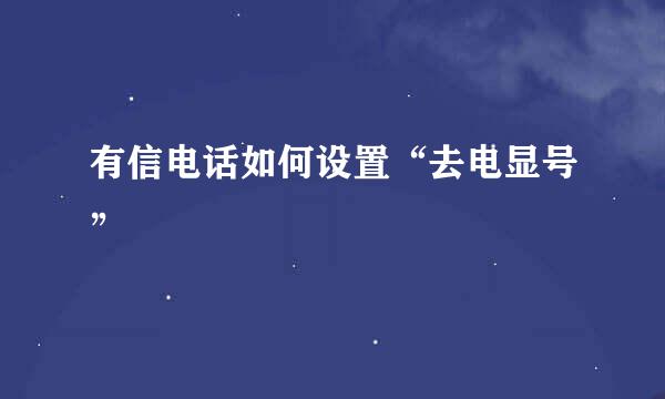 有信电话如何设置“去电显号”