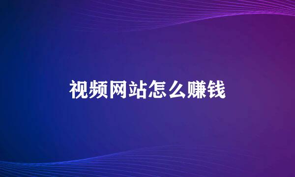 视频网站怎么赚钱