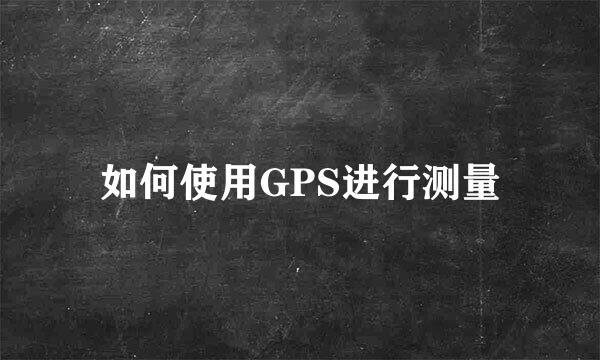 如何使用GPS进行测量