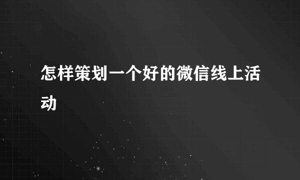 怎样策划一个好的微信线上活动